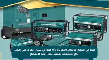 قفزة في أسعار مولدات الكهرباء 100 كيلو في ليبيا.. تعرف على أفضل أنواع «رشفة» وكيفية تجاوز أزمة الانقطاع